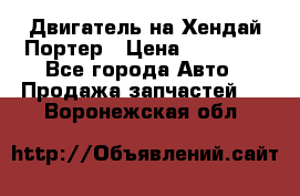 Двигатель на Хендай Портер › Цена ­ 90 000 - Все города Авто » Продажа запчастей   . Воронежская обл.